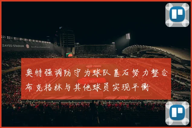 奥特强调防守为球队基石努力整合布克格林与其他球员实现平衡