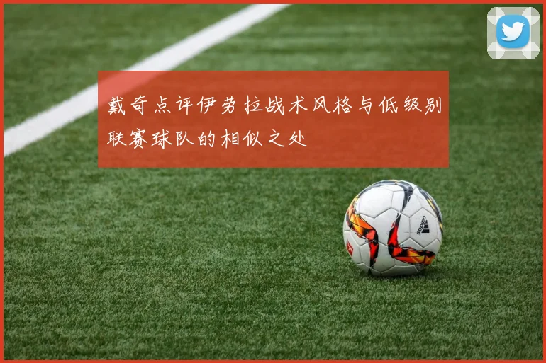 戴奇点评伊劳拉战术风格与低级别联赛球队的相似之处