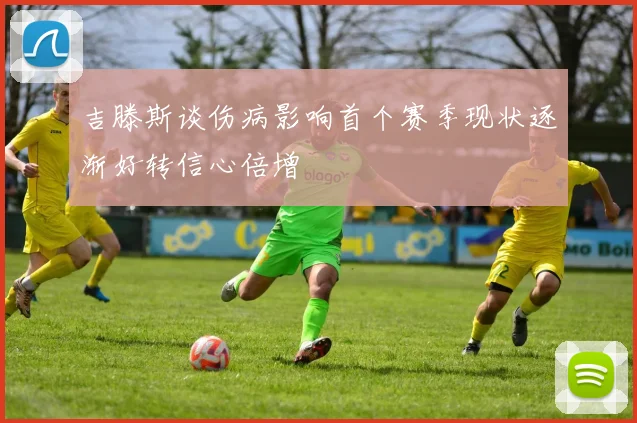 吉滕斯谈伤病影响首个赛季现状逐渐好转信心倍增
