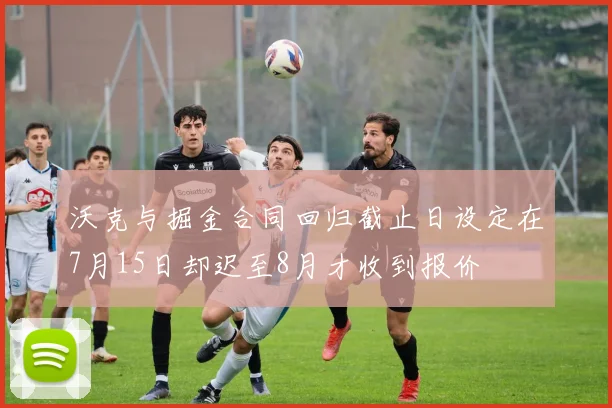 沃克与掘金合同回归截止日设定在7月15日却迟至8月才收到报价